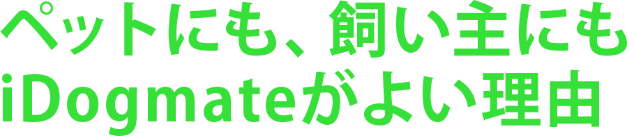 ペットにも、飼い主にもiDogmateがよい理由